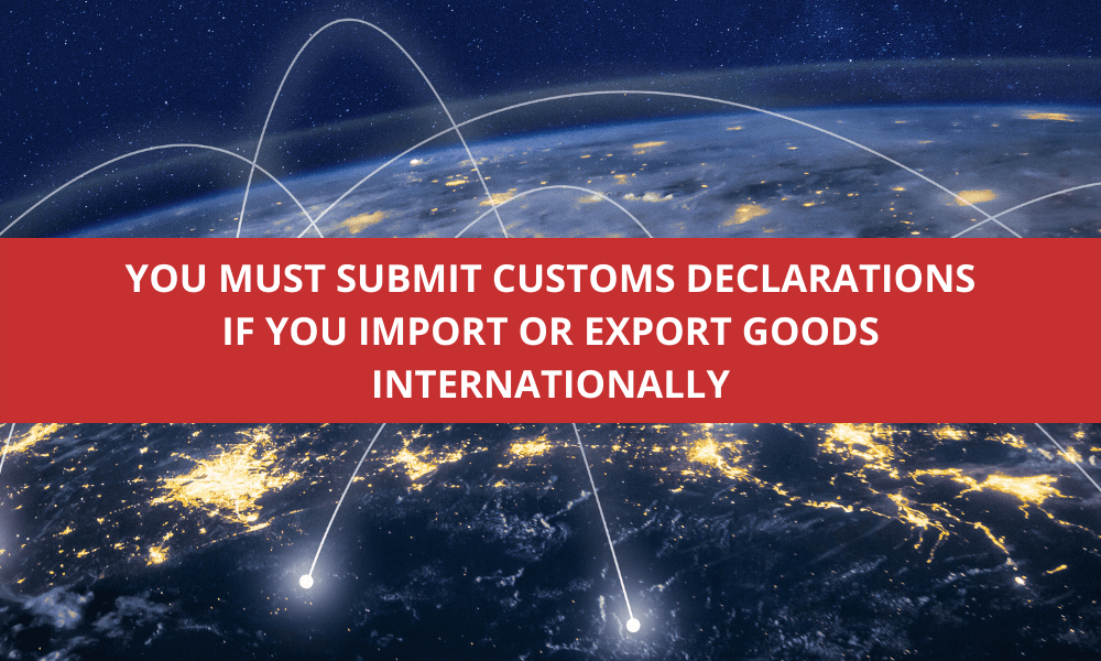 You must submit customs declarations if you import or export internationally You must submit customs declarations if you import or export goods internationally